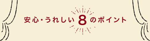 安心・うれしい8のポイント